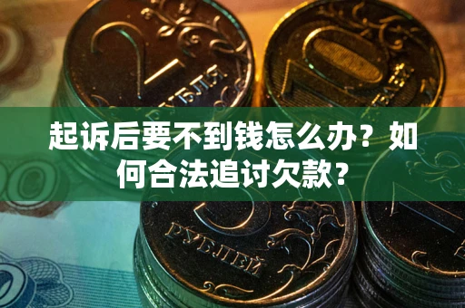 北京起诉后要不到钱怎么办？如何合法追讨欠款？
