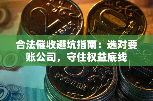 北京合法催收避坑指南：选对要账公司，守住权益底线