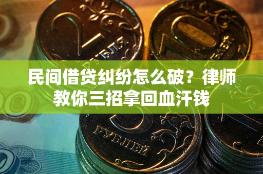 北京民间借贷纠纷怎么破？律师教你三招拿回血汗钱
