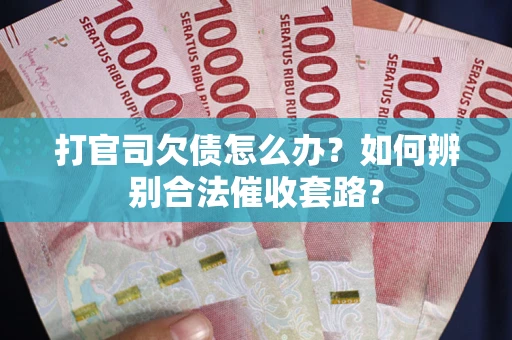 北京打官司欠债怎么办？如何辨别合法催收套路？