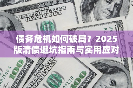 北京债务危机如何破局？2025版清债避坑指南与实用应对策略
