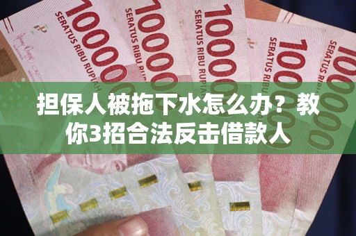 北京担保人被拖下水怎么办？教你3招合法反击借款人