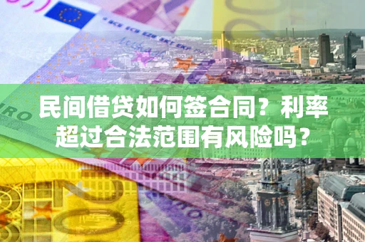 北京民间借贷如何签合同？利率超过合法范围有风险吗？
