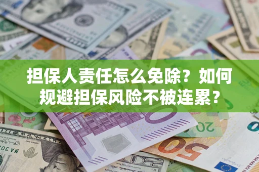 北京担保人责任怎么免除？如何规避担保风险不被连累？