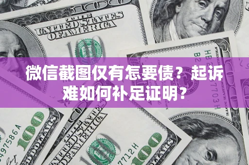 北京微信截图仅有怎要债？起诉难如何补足证明？
