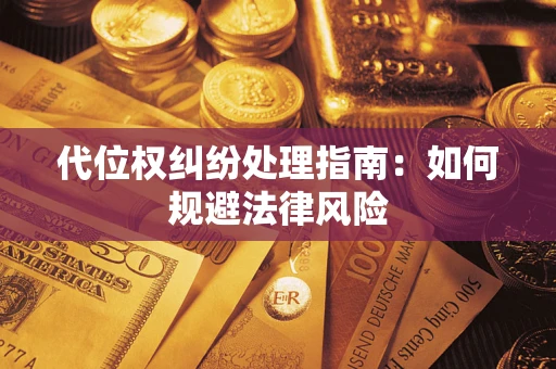 北京代位权纠纷处理指南:如何规避法律风险 北京代位权纠纷处理指南:如何规避法律风险