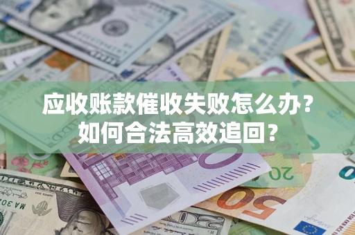 北京应收账款催收失败怎么办？如何合法高效追回？