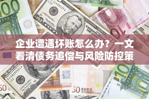 北京企业遭遇坏账怎么办？一文看清债务追偿与风险防控策略