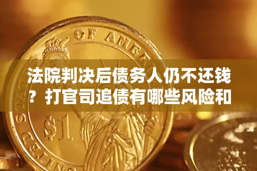 北京法院判决后债务人仍不还钱？打官司追债有哪些风险和技巧？