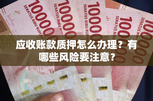 北京应收账款质押怎么办理？有哪些风险要注意？