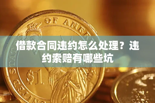北京借款合同违约怎么处理？违约索赔有哪些坑