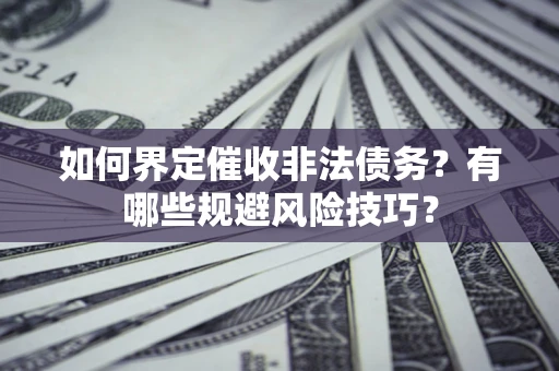 北京如何界定催收非法债务？有哪些规避风险技巧？
