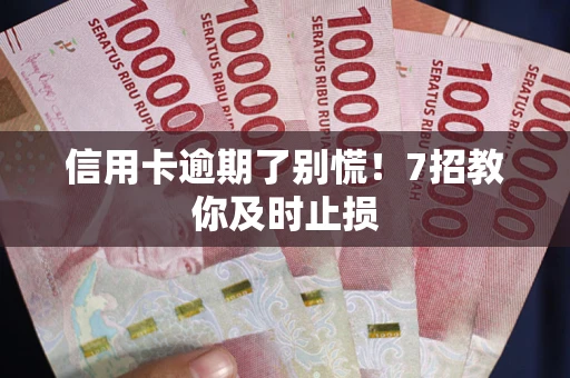 北京信用卡逾期了别慌！7招教你及时止损