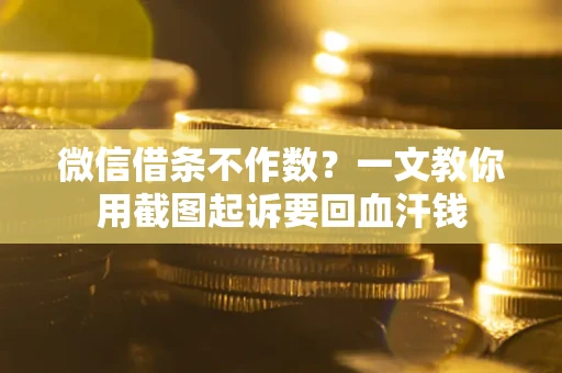 北京微信借条不作数？一文教你用截图起诉要回血汗钱