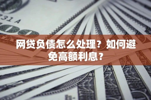 北京网贷负债怎么处理？如何避免高额利息？