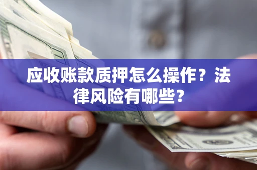 北京应收账款质押怎么操作？法律风险有哪些？
