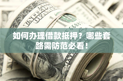 北京如何办理借款抵押？哪些套路需防范必看！