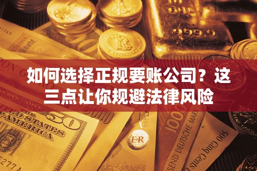 北京如何选择正规要账公司？这三点让你规避法律风险