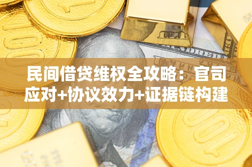 北京民间借贷维权全攻略：官司应对+协议效力+证据链构建指南