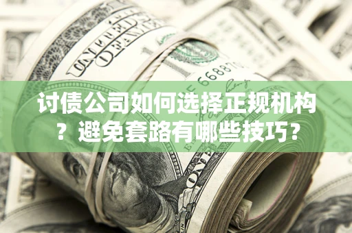 北京讨债公司如何选择正规机构？避免套路有哪些技巧？