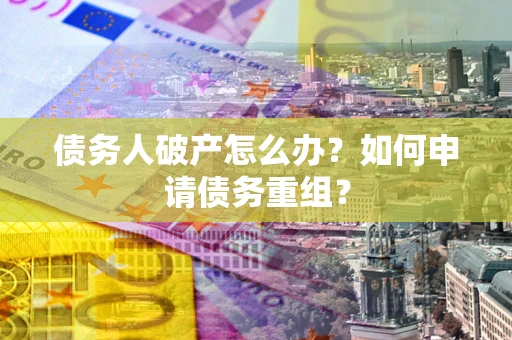 北京债务人破产怎么办？如何申请债务重组？