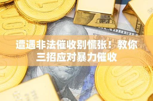 北京遭遇非法催收别慌张！教你三招应对暴力催收