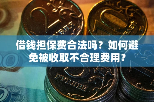 北京借钱担保费合法吗？如何避免被收取不合理费用？