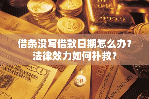北京借条没写借款日期怎么办?法律效力如何补救? 北京借条没写借款日期怎么办?法律效力如何补救?