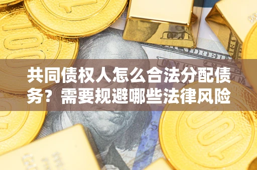 北京共同债权人怎么合法分配债务？需要规避哪些法律风险？