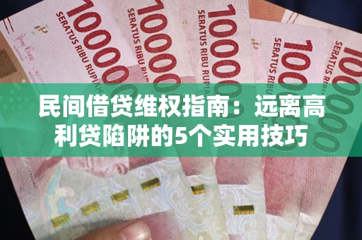 北京民间借贷维权指南：远离高利贷陷阱的5个实用技巧
