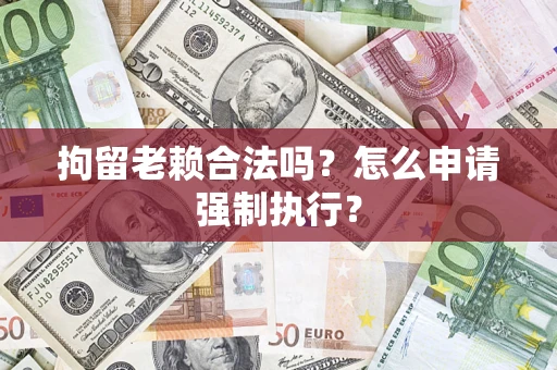 北京拘留老赖合法吗？怎么申请强制执行？