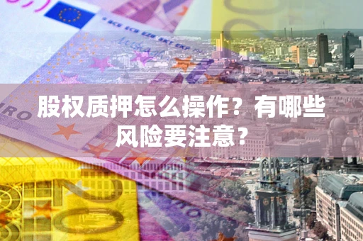 北京股权质押怎么操作？有哪些风险要注意？