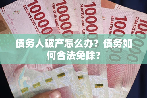 北京债务人破产怎么办？债务如何合法免除？
