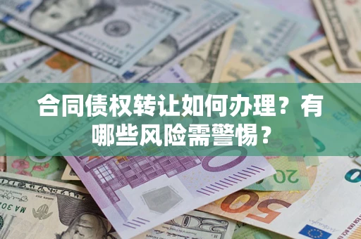 北京合同债权转让如何办理？有哪些风险需警惕？
