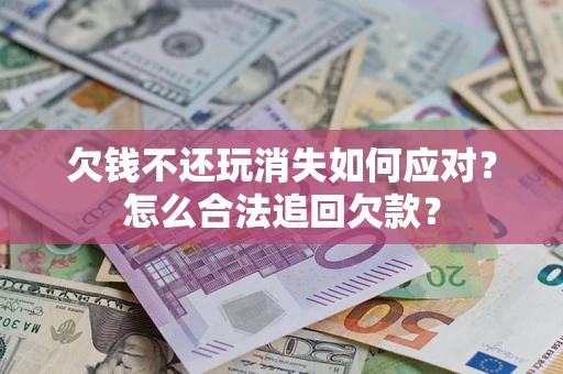 北京欠钱不还玩消失如何应对？怎么合法追回欠款？