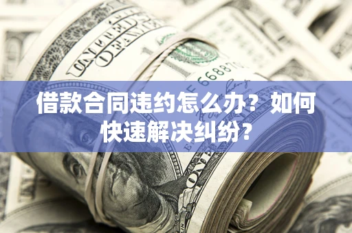 北京借款合同违约怎么办？如何快速解决纠纷？