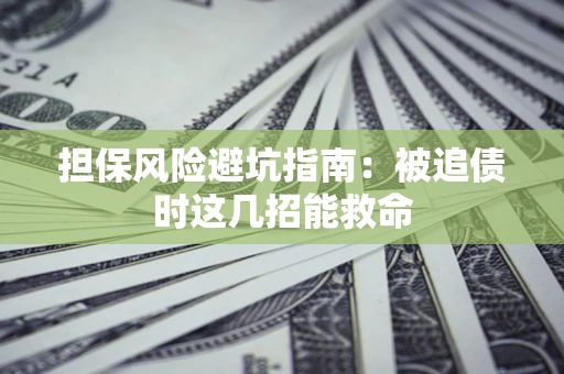 北京担保风险避坑指南：被追债时这几招能救命