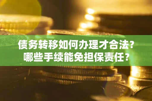 北京债务转移如何办理才合法？哪些手续能免担保责任？