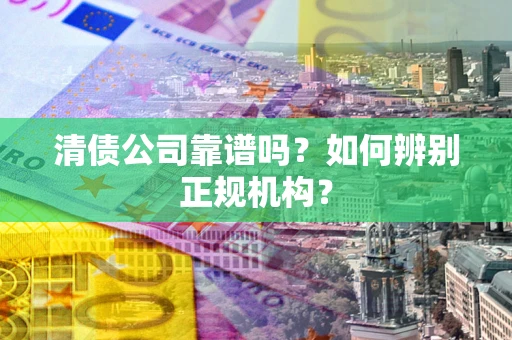 北京清债公司靠谱吗？如何辨别正规机构？