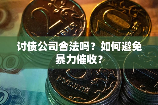 北京讨债公司合法吗？如何避免暴力催收？