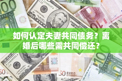 北京如何认定夫妻共同债务？离婚后哪些需共同偿还？