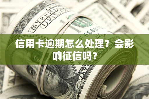 北京信用卡逾期怎么处理？会影响征信吗？
