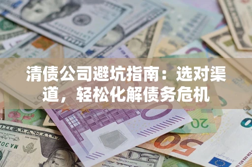北京清债公司避坑指南：选对渠道，轻松化解债务危机