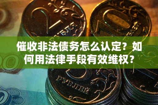 北京催收非法债务怎么认定？如何用法律手段有效维权？