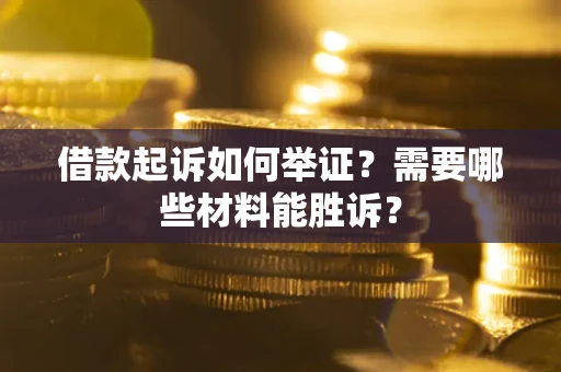 北京借款起诉如何举证？需要哪些材料能胜诉？