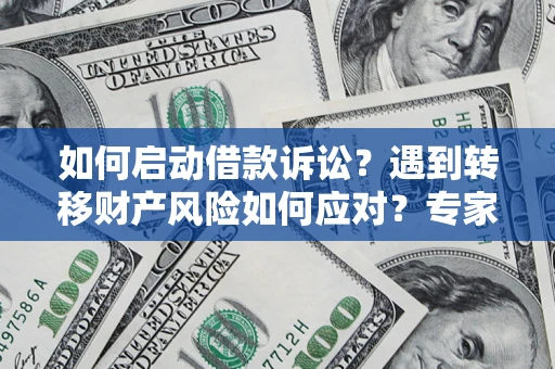 北京如何启动借款诉讼？遇到转移财产风险如何应对？专家解局支招