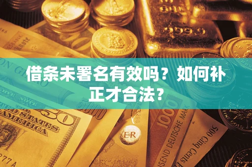 北京借条未署名有效吗？如何补正才合法？