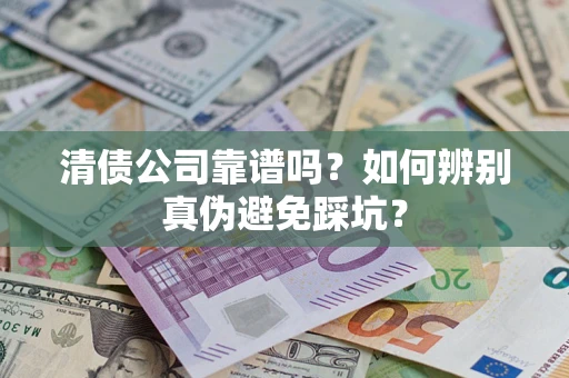北京清债公司靠谱吗？如何辨别真伪避免踩坑？