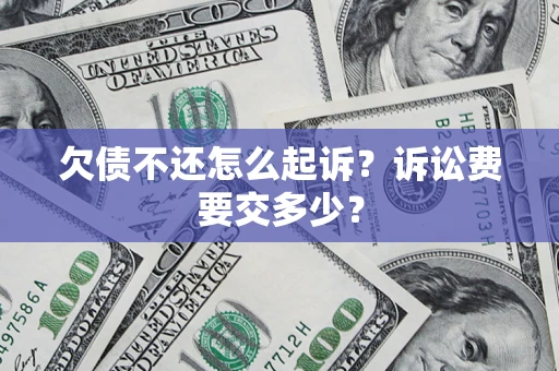 北京欠债不还怎么起诉？诉讼费要交多少？