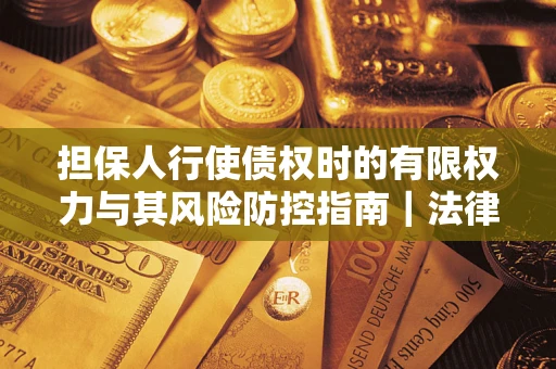 北京担保人行使债权时的有限权力与其风险防控指南｜法律实务解析
